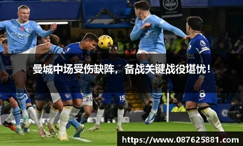 曼城中场受伤缺阵，备战关键战役堪忧！