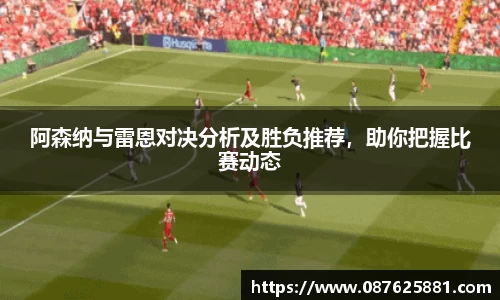 阿森纳与雷恩对决分析及胜负推荐，助你把握比赛动态