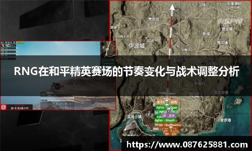 RNG在和平精英赛场的节奏变化与战术调整分析