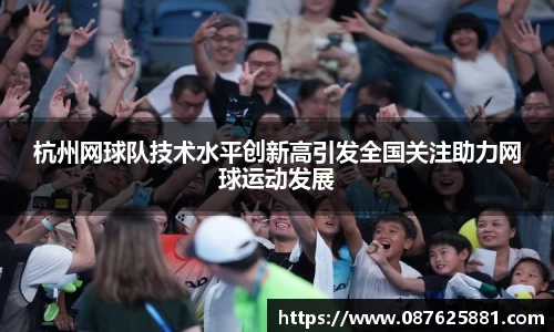 杭州网球队技术水平创新高引发全国关注助力网球运动发展